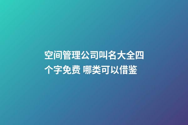 空间管理公司叫名大全四个字免费 哪类可以借鉴-第1张-公司起名-玄机派